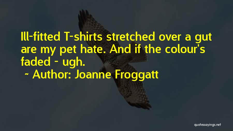 Joanne Froggatt Quotes: Ill-fitted T-shirts Stretched Over A Gut Are My Pet Hate. And If The Colour's Faded - Ugh.