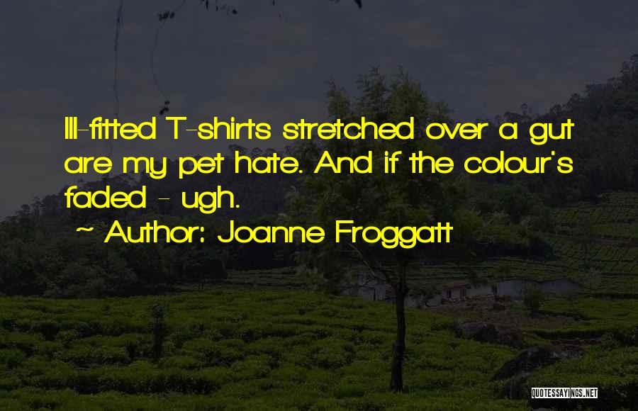 Joanne Froggatt Quotes: Ill-fitted T-shirts Stretched Over A Gut Are My Pet Hate. And If The Colour's Faded - Ugh.