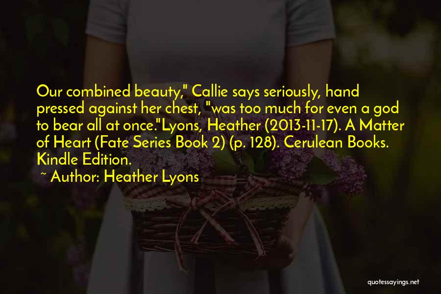 Heather Lyons Quotes: Our Combined Beauty, Callie Says Seriously, Hand Pressed Against Her Chest, Was Too Much For Even A God To Bear