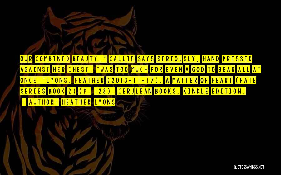 Heather Lyons Quotes: Our Combined Beauty, Callie Says Seriously, Hand Pressed Against Her Chest, Was Too Much For Even A God To Bear