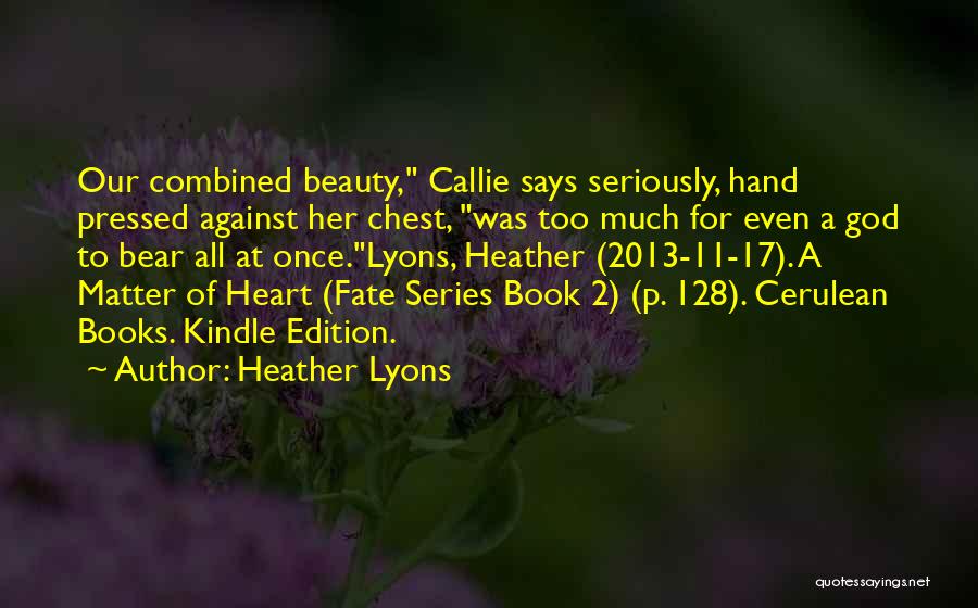 Heather Lyons Quotes: Our Combined Beauty, Callie Says Seriously, Hand Pressed Against Her Chest, Was Too Much For Even A God To Bear