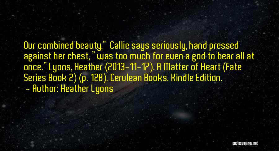 Heather Lyons Quotes: Our Combined Beauty, Callie Says Seriously, Hand Pressed Against Her Chest, Was Too Much For Even A God To Bear