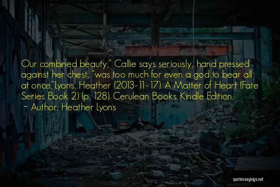 Heather Lyons Quotes: Our Combined Beauty, Callie Says Seriously, Hand Pressed Against Her Chest, Was Too Much For Even A God To Bear