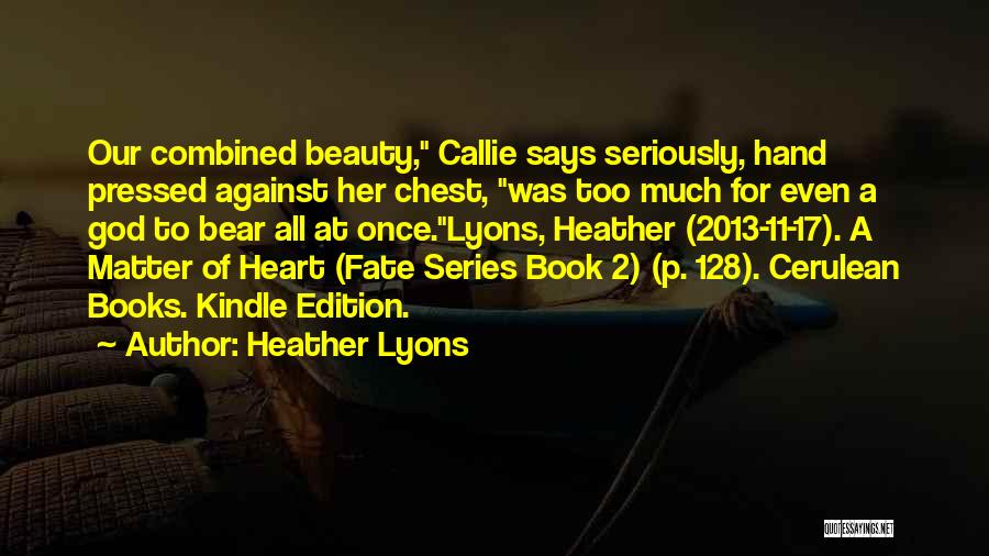 Heather Lyons Quotes: Our Combined Beauty, Callie Says Seriously, Hand Pressed Against Her Chest, Was Too Much For Even A God To Bear