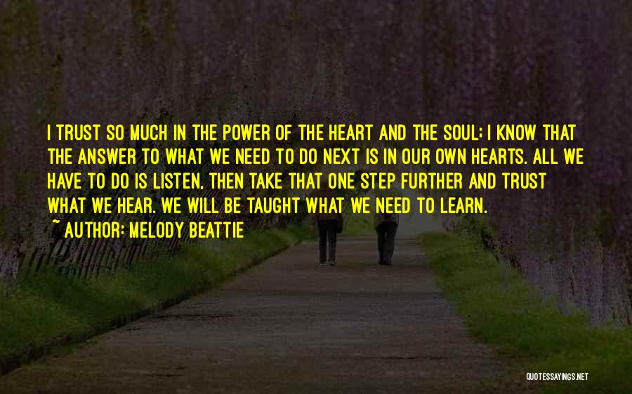 Melody Beattie Quotes: I Trust So Much In The Power Of The Heart And The Soul; I Know That The Answer To What