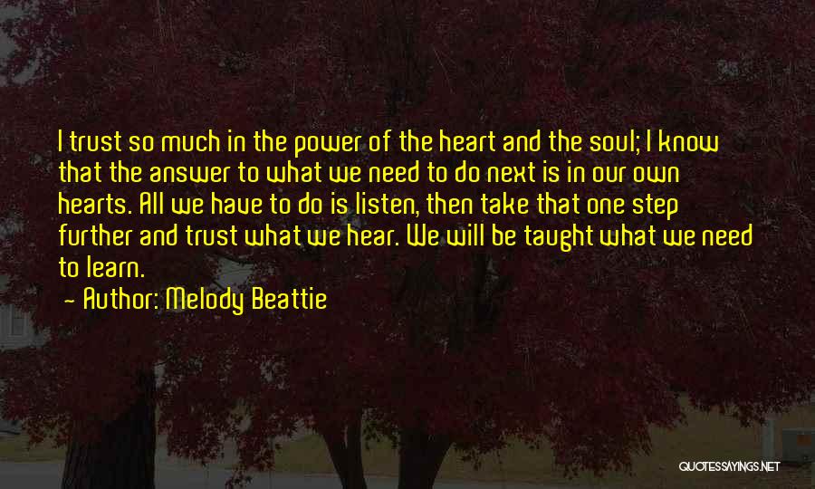 Melody Beattie Quotes: I Trust So Much In The Power Of The Heart And The Soul; I Know That The Answer To What