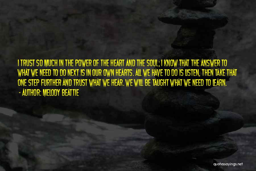 Melody Beattie Quotes: I Trust So Much In The Power Of The Heart And The Soul; I Know That The Answer To What