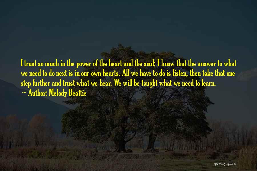 Melody Beattie Quotes: I Trust So Much In The Power Of The Heart And The Soul; I Know That The Answer To What