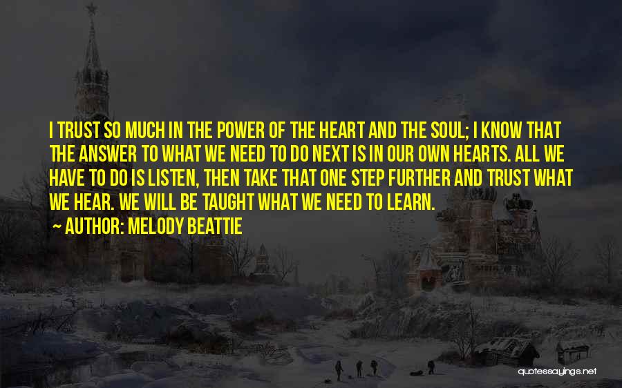 Melody Beattie Quotes: I Trust So Much In The Power Of The Heart And The Soul; I Know That The Answer To What