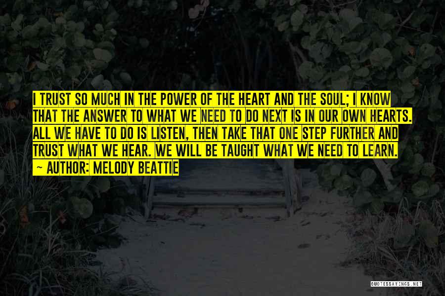 Melody Beattie Quotes: I Trust So Much In The Power Of The Heart And The Soul; I Know That The Answer To What