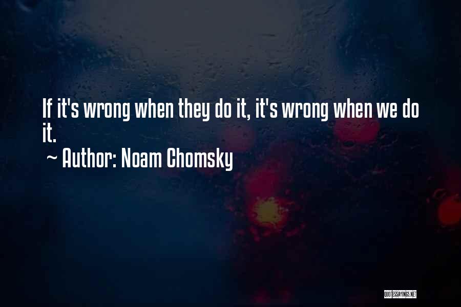 Noam Chomsky Quotes: If It's Wrong When They Do It, It's Wrong When We Do It.