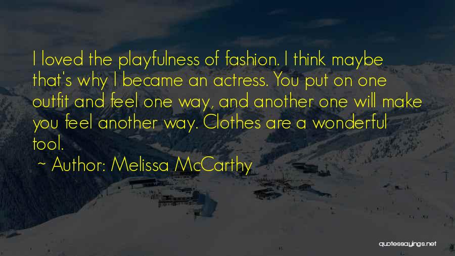 Melissa McCarthy Quotes: I Loved The Playfulness Of Fashion. I Think Maybe That's Why I Became An Actress. You Put On One Outfit