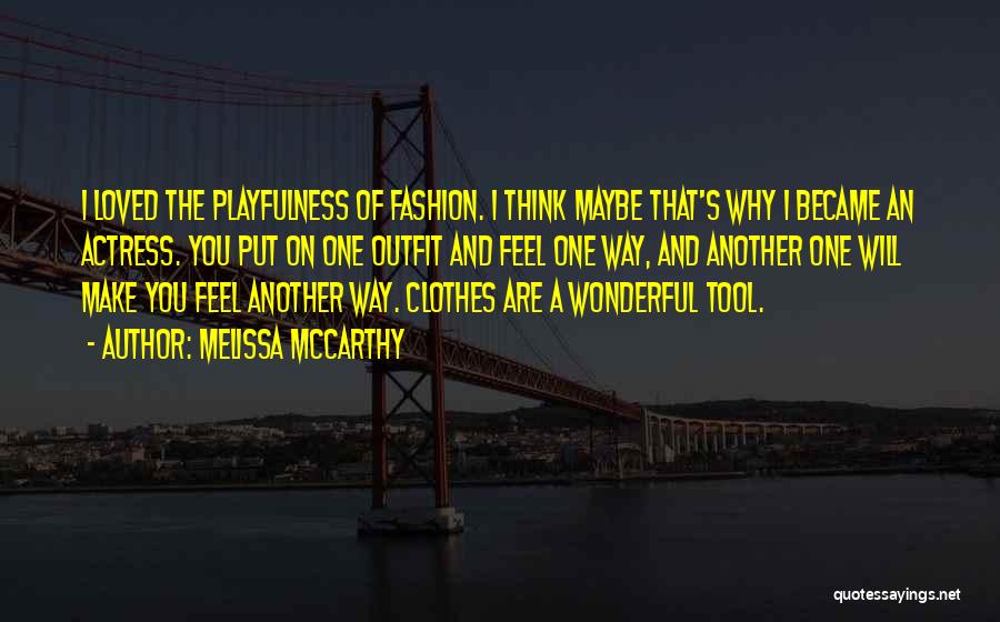 Melissa McCarthy Quotes: I Loved The Playfulness Of Fashion. I Think Maybe That's Why I Became An Actress. You Put On One Outfit