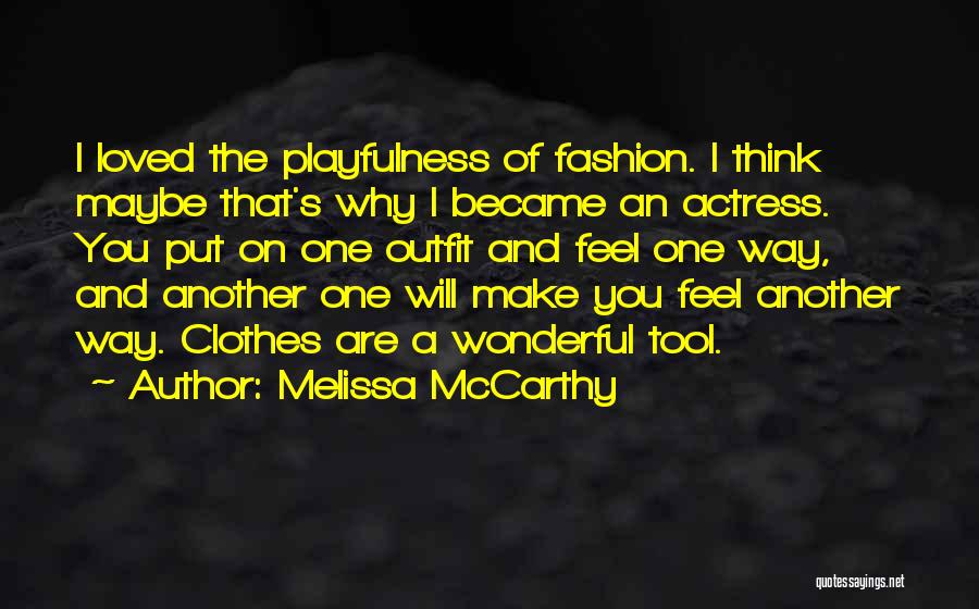 Melissa McCarthy Quotes: I Loved The Playfulness Of Fashion. I Think Maybe That's Why I Became An Actress. You Put On One Outfit