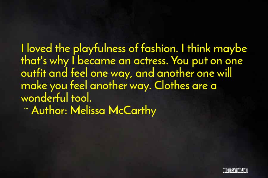 Melissa McCarthy Quotes: I Loved The Playfulness Of Fashion. I Think Maybe That's Why I Became An Actress. You Put On One Outfit