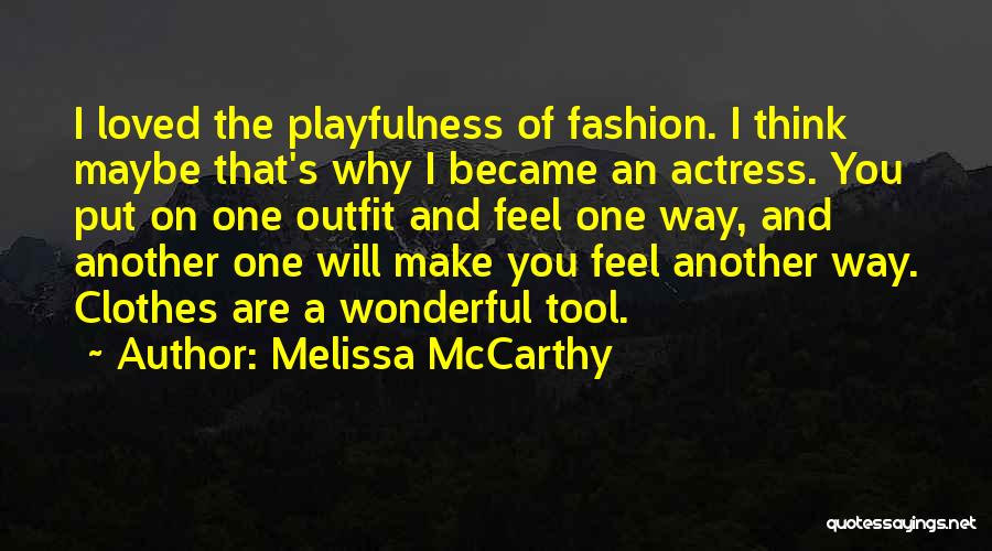 Melissa McCarthy Quotes: I Loved The Playfulness Of Fashion. I Think Maybe That's Why I Became An Actress. You Put On One Outfit