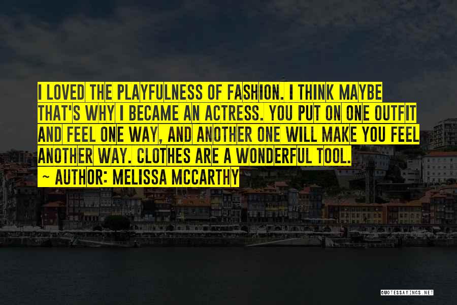 Melissa McCarthy Quotes: I Loved The Playfulness Of Fashion. I Think Maybe That's Why I Became An Actress. You Put On One Outfit