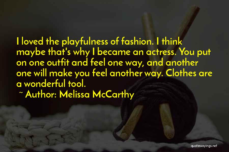 Melissa McCarthy Quotes: I Loved The Playfulness Of Fashion. I Think Maybe That's Why I Became An Actress. You Put On One Outfit