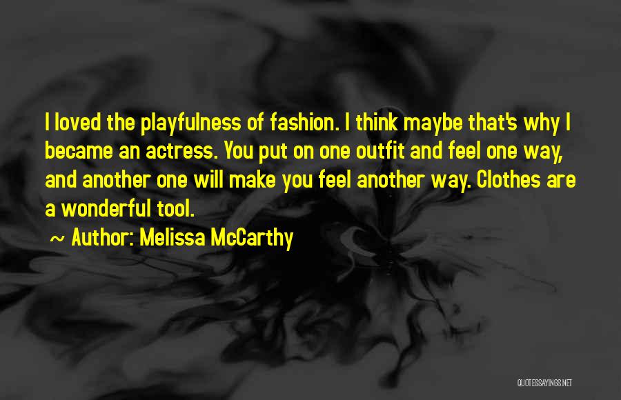 Melissa McCarthy Quotes: I Loved The Playfulness Of Fashion. I Think Maybe That's Why I Became An Actress. You Put On One Outfit