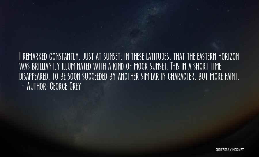 George Grey Quotes: I Remarked Constantly, Just At Sunset, In These Latitudes, That The Eastern Horizon Was Brilliantly Illuminated With A Kind Of