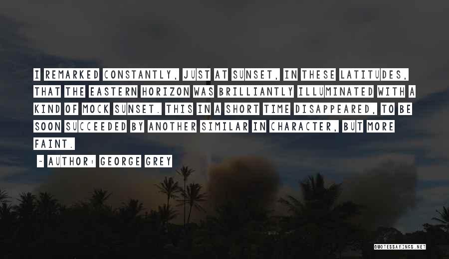 George Grey Quotes: I Remarked Constantly, Just At Sunset, In These Latitudes, That The Eastern Horizon Was Brilliantly Illuminated With A Kind Of