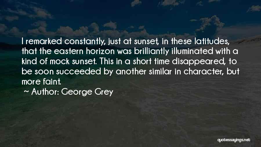 George Grey Quotes: I Remarked Constantly, Just At Sunset, In These Latitudes, That The Eastern Horizon Was Brilliantly Illuminated With A Kind Of
