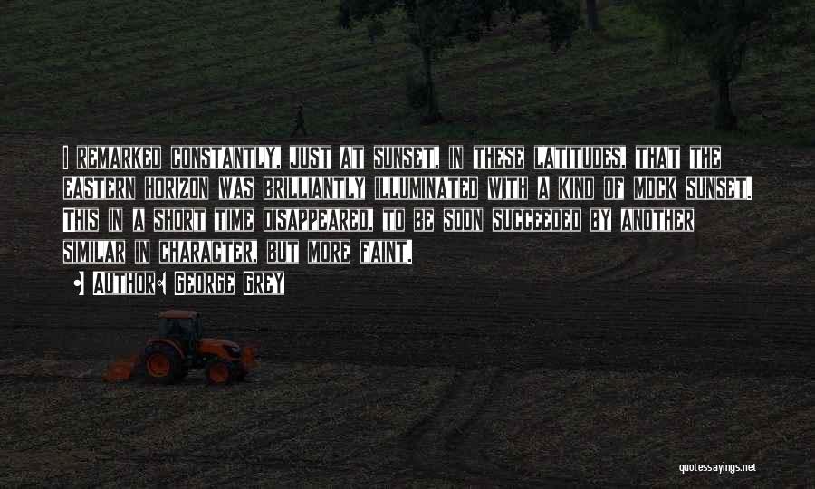 George Grey Quotes: I Remarked Constantly, Just At Sunset, In These Latitudes, That The Eastern Horizon Was Brilliantly Illuminated With A Kind Of