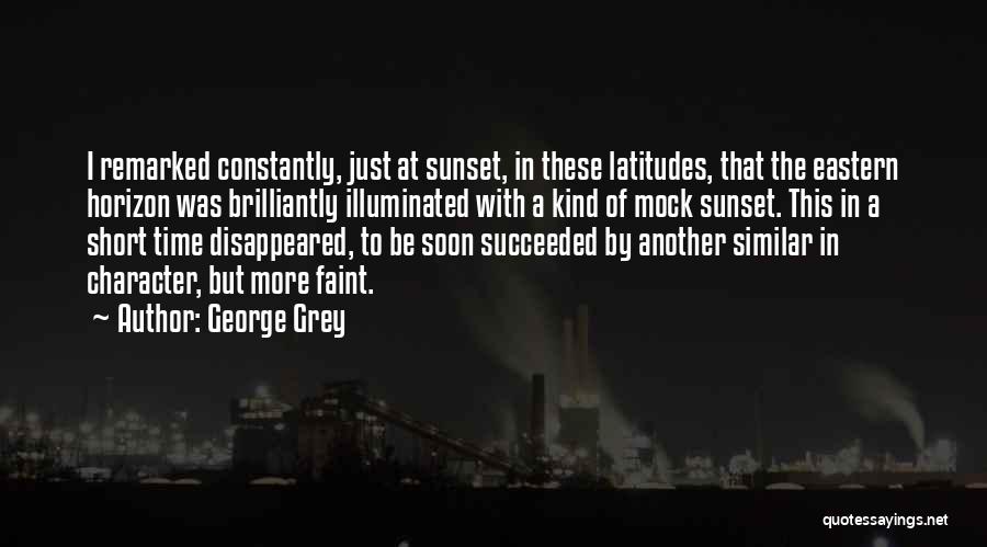 George Grey Quotes: I Remarked Constantly, Just At Sunset, In These Latitudes, That The Eastern Horizon Was Brilliantly Illuminated With A Kind Of