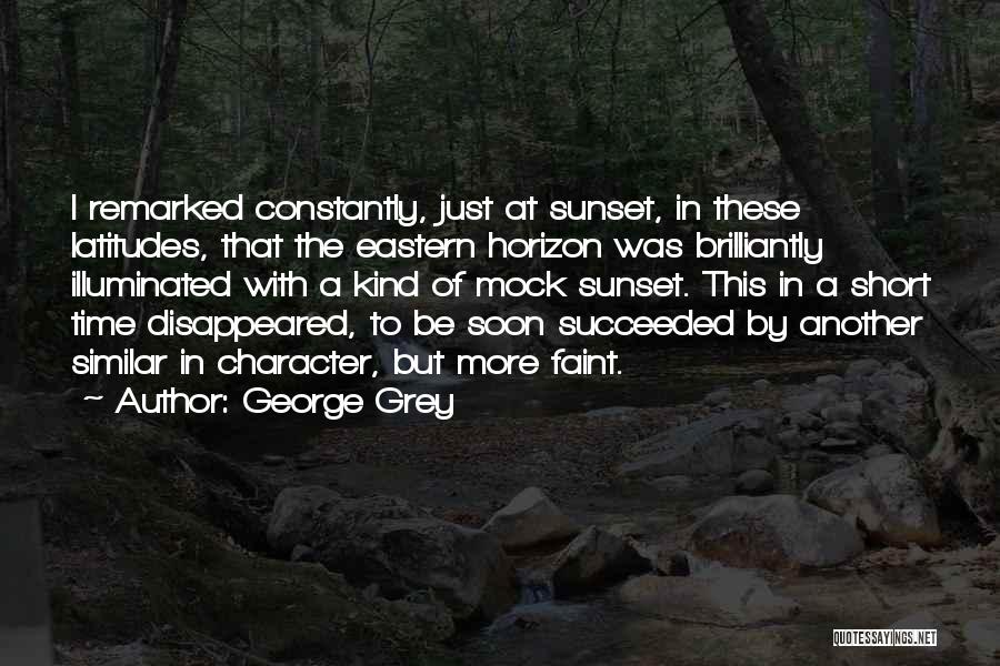 George Grey Quotes: I Remarked Constantly, Just At Sunset, In These Latitudes, That The Eastern Horizon Was Brilliantly Illuminated With A Kind Of