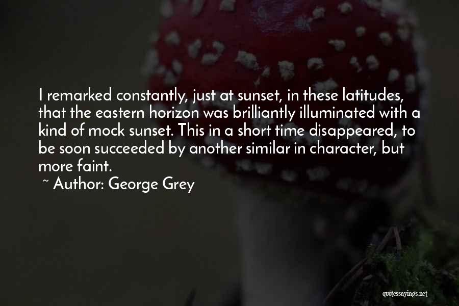 George Grey Quotes: I Remarked Constantly, Just At Sunset, In These Latitudes, That The Eastern Horizon Was Brilliantly Illuminated With A Kind Of