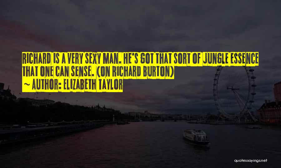 Elizabeth Taylor Quotes: Richard Is A Very Sexy Man. He's Got That Sort Of Jungle Essence That One Can Sense. (on Richard Burton)
