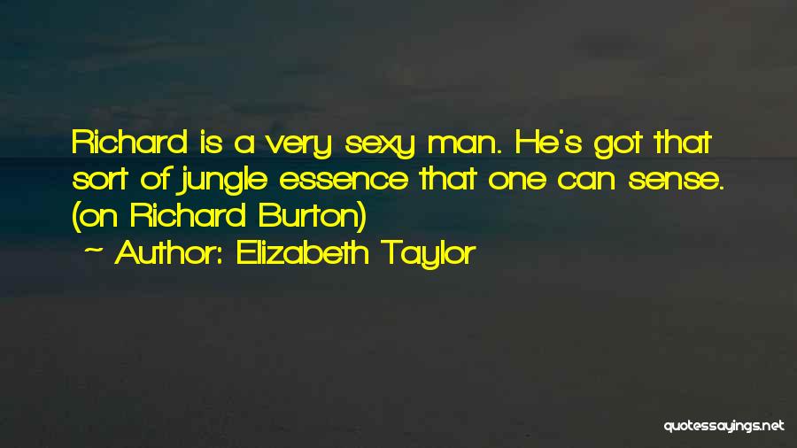 Elizabeth Taylor Quotes: Richard Is A Very Sexy Man. He's Got That Sort Of Jungle Essence That One Can Sense. (on Richard Burton)