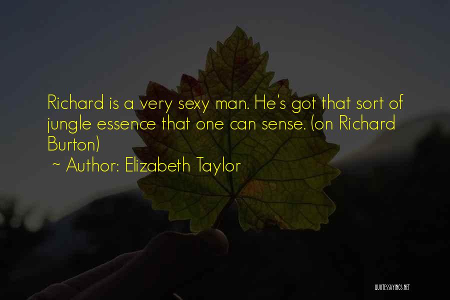 Elizabeth Taylor Quotes: Richard Is A Very Sexy Man. He's Got That Sort Of Jungle Essence That One Can Sense. (on Richard Burton)
