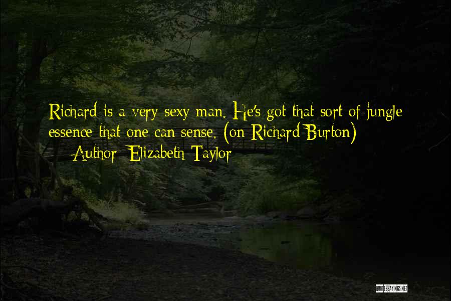 Elizabeth Taylor Quotes: Richard Is A Very Sexy Man. He's Got That Sort Of Jungle Essence That One Can Sense. (on Richard Burton)