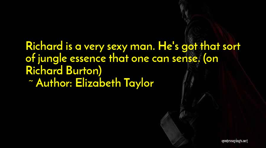 Elizabeth Taylor Quotes: Richard Is A Very Sexy Man. He's Got That Sort Of Jungle Essence That One Can Sense. (on Richard Burton)