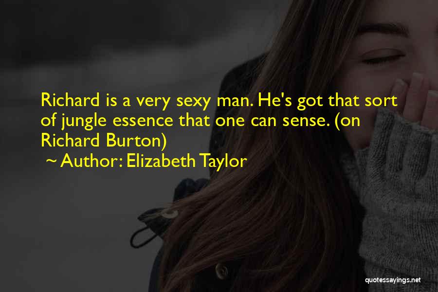 Elizabeth Taylor Quotes: Richard Is A Very Sexy Man. He's Got That Sort Of Jungle Essence That One Can Sense. (on Richard Burton)
