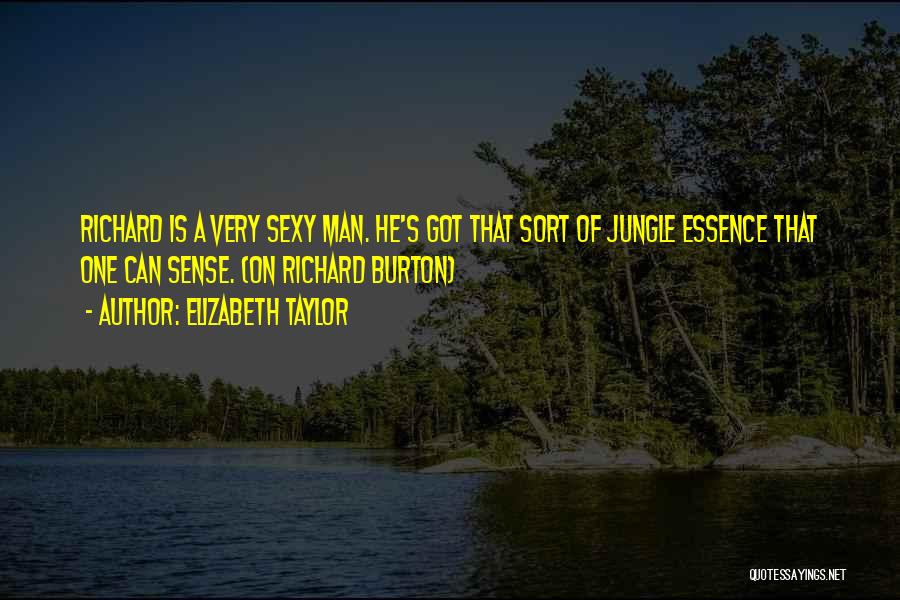 Elizabeth Taylor Quotes: Richard Is A Very Sexy Man. He's Got That Sort Of Jungle Essence That One Can Sense. (on Richard Burton)