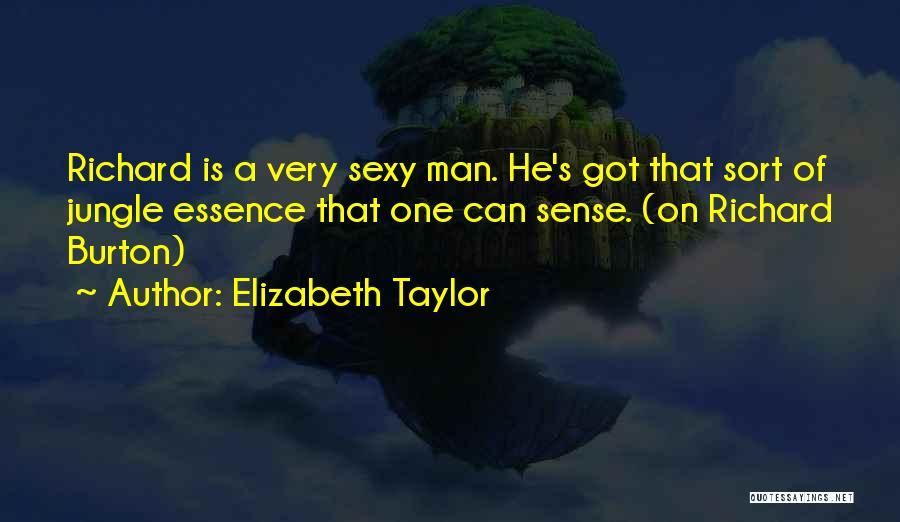 Elizabeth Taylor Quotes: Richard Is A Very Sexy Man. He's Got That Sort Of Jungle Essence That One Can Sense. (on Richard Burton)