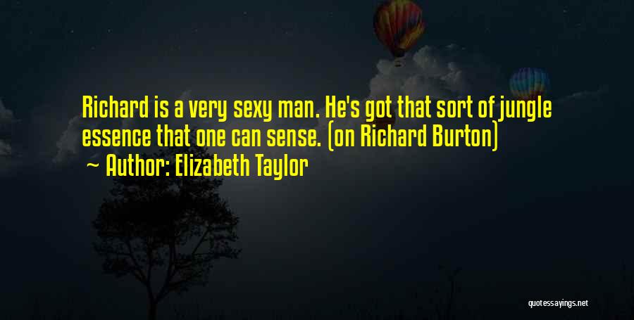 Elizabeth Taylor Quotes: Richard Is A Very Sexy Man. He's Got That Sort Of Jungle Essence That One Can Sense. (on Richard Burton)