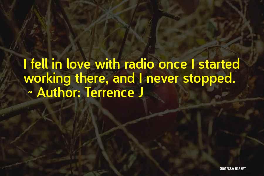 Terrence J Quotes: I Fell In Love With Radio Once I Started Working There, And I Never Stopped.