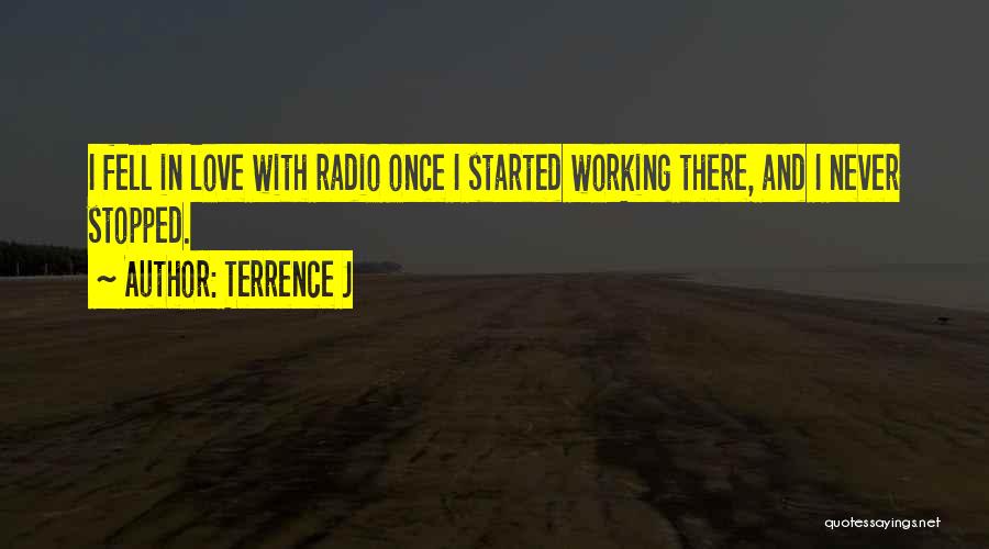 Terrence J Quotes: I Fell In Love With Radio Once I Started Working There, And I Never Stopped.