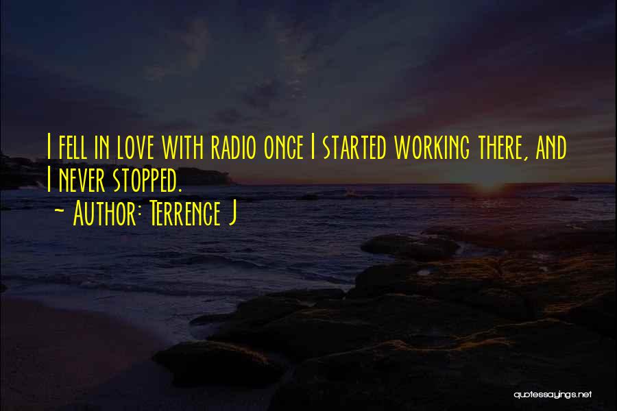 Terrence J Quotes: I Fell In Love With Radio Once I Started Working There, And I Never Stopped.