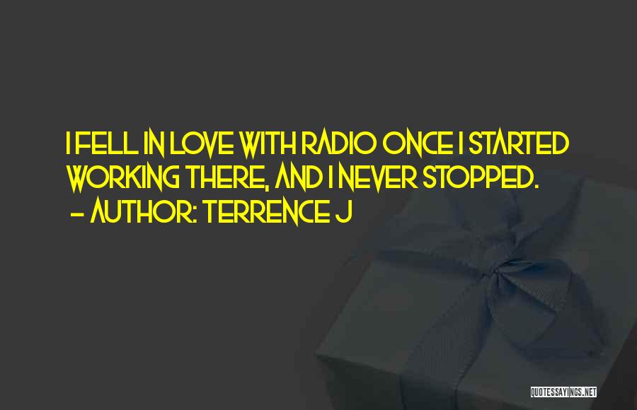 Terrence J Quotes: I Fell In Love With Radio Once I Started Working There, And I Never Stopped.