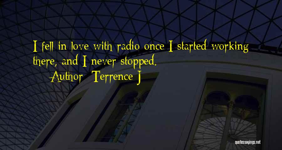 Terrence J Quotes: I Fell In Love With Radio Once I Started Working There, And I Never Stopped.