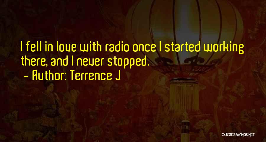 Terrence J Quotes: I Fell In Love With Radio Once I Started Working There, And I Never Stopped.