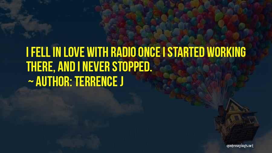 Terrence J Quotes: I Fell In Love With Radio Once I Started Working There, And I Never Stopped.