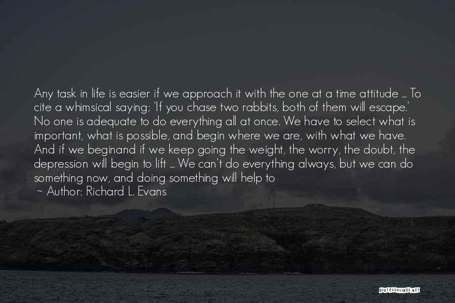 Richard L. Evans Quotes: Any Task In Life Is Easier If We Approach It With The One At A Time Attitude ... To Cite