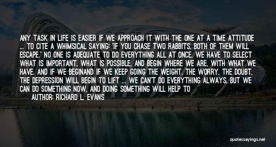 Richard L. Evans Quotes: Any Task In Life Is Easier If We Approach It With The One At A Time Attitude ... To Cite