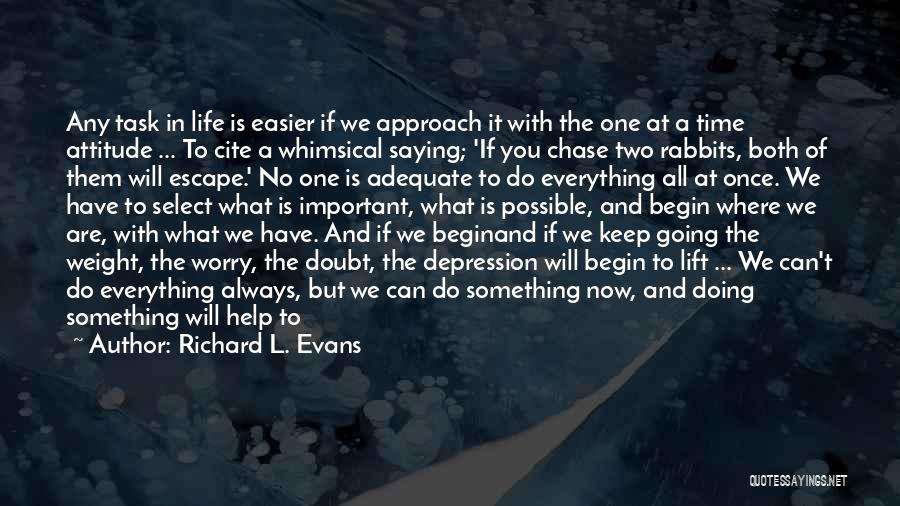 Richard L. Evans Quotes: Any Task In Life Is Easier If We Approach It With The One At A Time Attitude ... To Cite