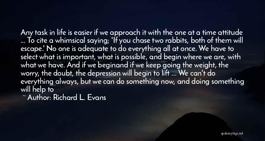 Richard L. Evans Quotes: Any Task In Life Is Easier If We Approach It With The One At A Time Attitude ... To Cite